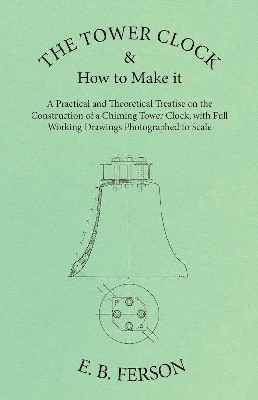 Front cover_The Tower Clock And How To Make It - A Practical And Theoretical Treatise On The Construction Of A Chiming Tower Clock, With Full Working Drawings Photographed To Scale