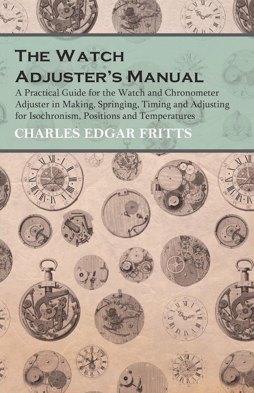 Front cover_The Watch Adjuster's Manual - A Practical Guide For The Watch And Chronometer Adjuster In Making, Springing, Timing And Adjusting For Isochronism, Positions And Temperatures