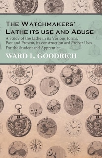 Front cover_The Watchmakers' Lathe - Its use and Abuse - A Study of the Lathe in its Various Forms, Past and Present, its construction and Proper Uses. For the Student and Apprentice