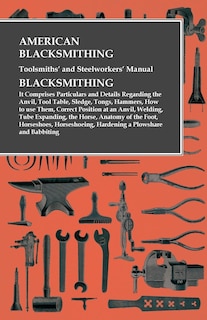 Front cover_American Blacksmithing, Toolsmiths' and Steelworkers' Manual - It Comprises Particulars and Details Regarding