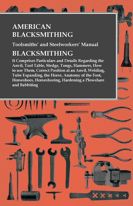Front cover_American Blacksmithing, Toolsmiths' and Steelworkers' Manual - It Comprises Particulars and Details Regarding
