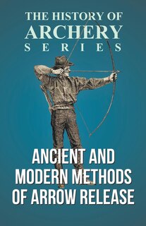 Front cover_Ancient and Modern Methods of Arrow Release (History of Archery Series)