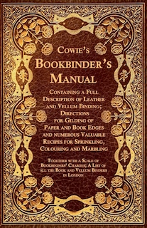 Front cover_Cowie's Bookbinder's Manual - Containing a Full Description of Leather and Vellum Binding; Directions for Gilding of Paper and Book Edges and numerous Valuable Recipes for Sprinkling, Colouring and Marbling; Together with a Scale of Bookbinders' Charges;