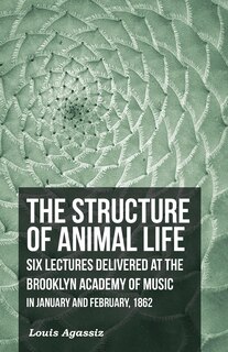 Couverture_The Structure of Animal Life - Six Lectures Delivered at the Brooklyn Academy of Music in January and February, 1862