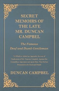 Secret Memoirs of the Late Mr. Duncan Campbel, The Famous Deaf and Dumb Gentleman - To Which is Added an Appendix, by way of Vindication of Mr. Duncan Campbel, Against the Groundless Aspersion cast upon Him, That He but Pretended to be Deaf and Dumb