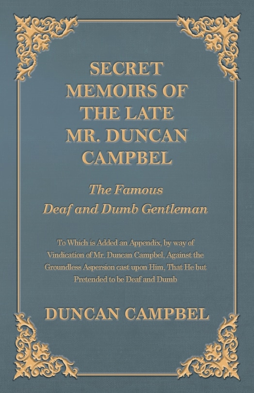 Secret Memoirs of the Late Mr. Duncan Campbel, The Famous Deaf and Dumb Gentleman - To Which is Added an Appendix, by way of Vindication of Mr. Duncan Campbel, Against the Groundless Aspersion cast upon Him, That He but Pretended to be Deaf and Dumb
