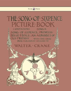 Front cover_The Song of Sixpence Picture Book - Containing Sing a Song of Sixpence, Princess Belle Etoile, an Alphabet of Old Friends - Illustrated by Walter Crane