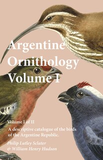 Front cover_Argentine Ornithology, Volume I (of II) - A descriptive catalogue of the birds of the Argentine Republic.