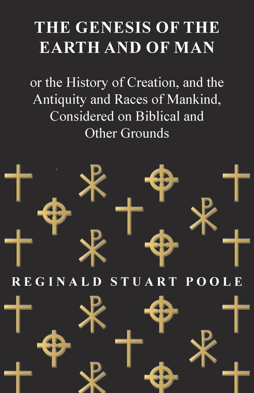 The Genesis of the Earth and of Man - Or the History of Creation, and the Antiquity and Races of Mankind, Considered on Biblical and Other Grounds