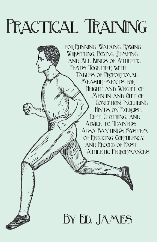 Front cover_Practical Training for Running, Walking, Rowing, Wrestling, Boxing, Jumping, and All Kinds of Athletic Feats; Together with Tables of Proportional Measurements for Height and Weight of Men in and Out of Condition; Including Hints on Exercise, Diet, Clothi