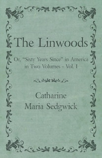 The Linwoods - Or, Sixty Years Since in America in Two Volumes - Vol. I