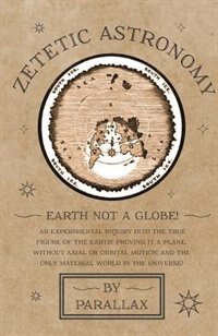 Front cover_Zetetic Astronomy - Earth Not a Globe! An Experimental Inquiry into the True Figure of the Earth