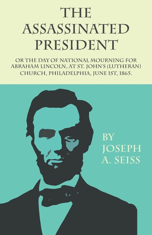 Front cover_The Assassinated President - Or The Day of National Mourning for Abraham Lincoln, At St. John's (Lutheran) Church, Philadelphia, June 1st, 1865.
