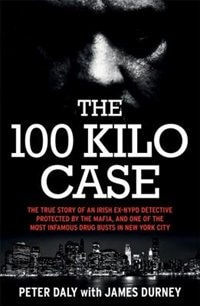 The 100 Kilo Case: The Incredible True Story Of Irish Detective Peter Daly, The Mafia And One Of The Most Infamous Dru