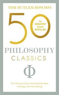 50 Philosophy Classics: Your Shortcut To The Most Important Ideas On Being, Truth, And Meaning