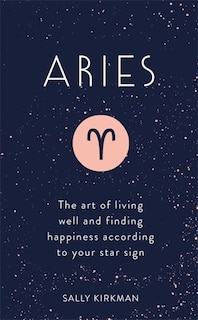 Aries: The Art Of Living Well And Finding Happiness According To Your Star Sign