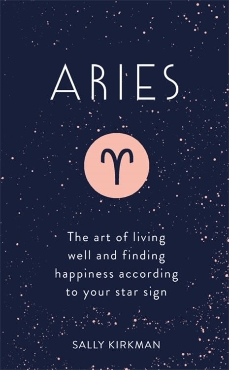 Aries: The Art Of Living Well And Finding Happiness According To Your Star Sign