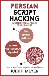 Modern Persian Script Hacking: The Optimal Way To Learn The Persian / Farsi Alphabet