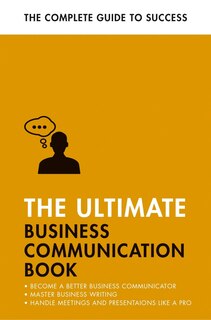 The Ultimate Business Communication Book: Communicate Better at Work, Master Business Writing, Perfect your Presentations