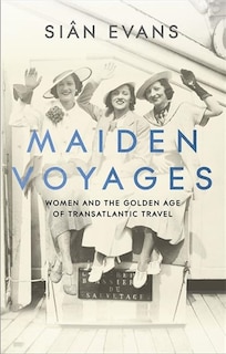 Maiden Voyages: Women And The Golden Age Of Transatlantic Travel