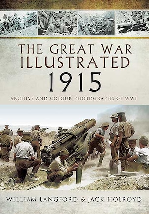 The Great War Illustrated 1915: Archive And Colour Photographs Of Wwi