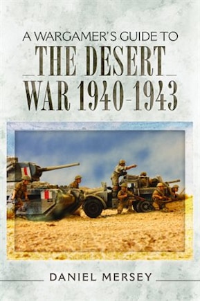 A Wargamer's Guide To The Desert War 1940-1943