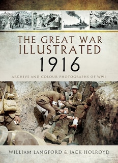 The Great War Illustrated 1916: Archive And Colour Photographs Of Wwi