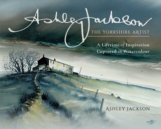 Ashley Jackson: The Yorkshire Artist: A Lifetime Of Inspiration Captured In Watercolour