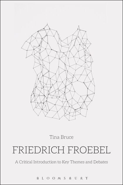 Friedrich Froebel: A Critical Introduction To Key Themes And Debates