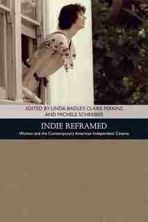 Indie Reframed: Women's Filmmaking and Contemporary American Independent Cinema by Linda Badley