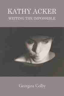 Kathy Acker: Writing the Impossible de Georgina Colby