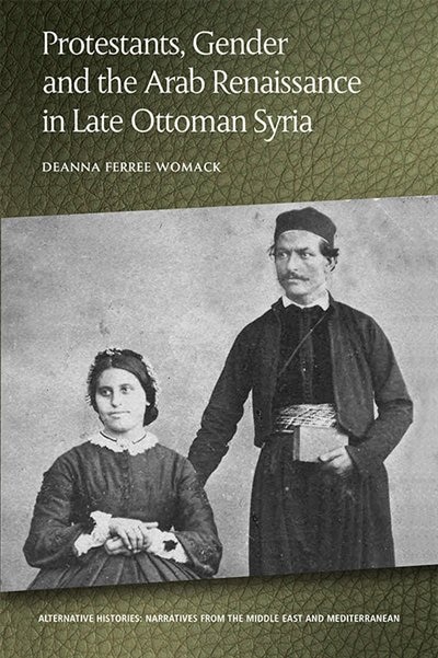 Front cover_Protestants, Gender And The Arab Renaissance In Late Ottoman Syria
