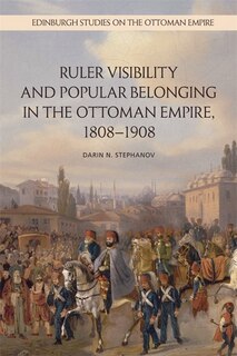 Couverture_Ruler Visibility and Popular Belonging in the Ottoman Empire, 1808-1908
