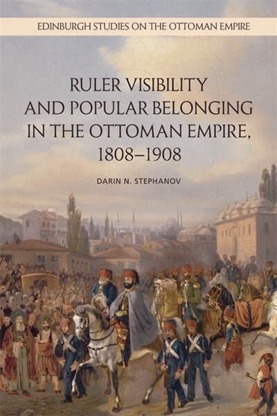 Couverture_Ruler Visibility and Popular Belonging in the Ottoman Empire, 1808-1908