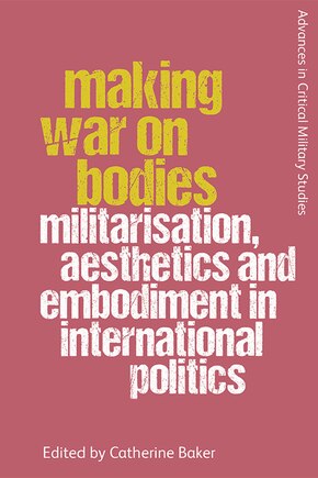 Making War On Bodies: Militarisation, Aesthetics And Embodiment In International Politics