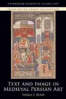 Text and Image in Medieval Persian Art by Sheila S. Blair