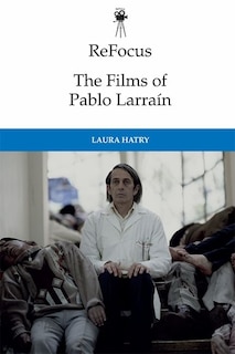 Front cover_Refocus: The Films Of Pablo Larraín