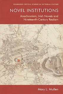 Novel Institutions: Anachronism, Irish Novels And Nineteenth-century Realism