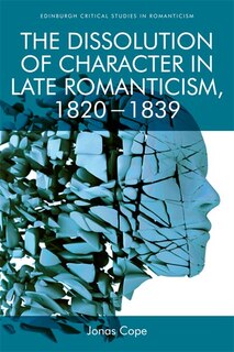 Front cover_The Dissolution of Character in Late Romanticism, 1820 - 1839