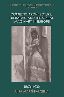 Front cover_Domestic Architecture, Literature and the Sexual Imaginary in Europe, 1850–1930