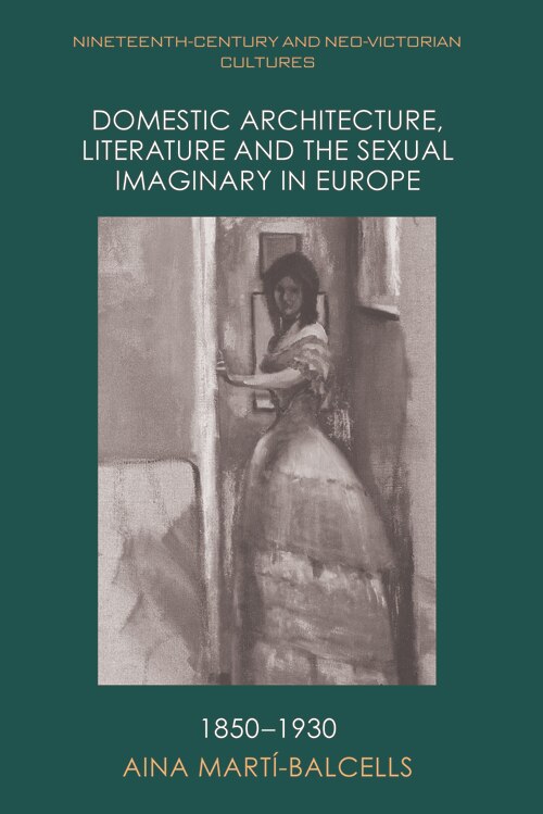 Front cover_Domestic Architecture, Literature and the Sexual Imaginary in Europe, 1850–1930