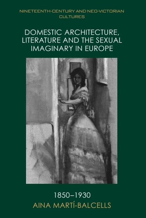 Front cover_Domestic Architecture, Literature and the Sexual Imaginary in Europe, 1850–1930