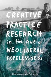 Front cover_Creative Practice Research In The Age Of Neoliberal Hopelessness