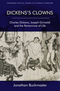 Dickens's Clowns: Charles Dickens, Joseph Grimaldi And The Pantomime Of Life