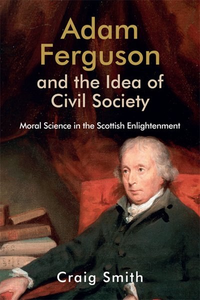 Adam Ferguson And The Idea Of Civil Society: Moral Science In The Scottish Enlightenment