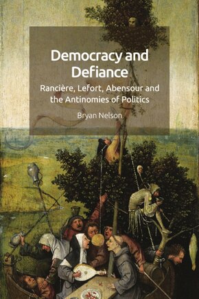 Democracy and Defiance: Rancière, Lefort, Abensour and the Antinomies of Politics