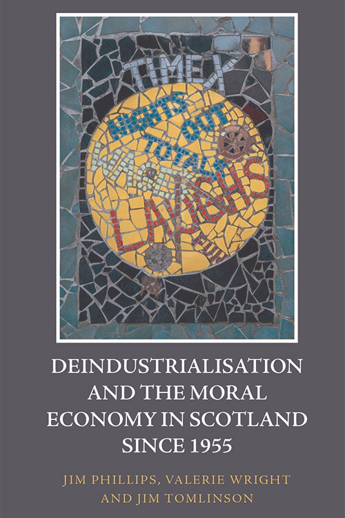 Couverture_Deindustrialisation And The Moral Economy In Scotland Since 1955