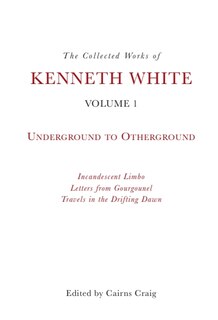 The Collected Works of Kenneth White, Volume 1: Underground to Otherground