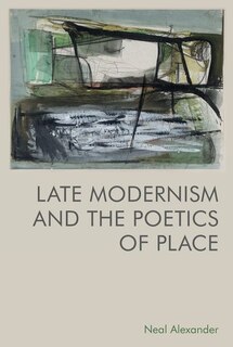 Front cover_Late Modernism And The Poetics Of Place