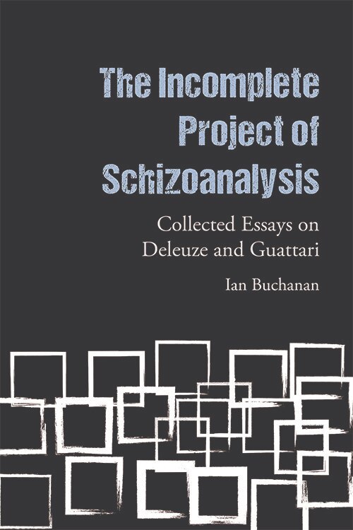 The Incomplete Project of Schizoanalysis: Collected Essays on Deleuze and Guattari